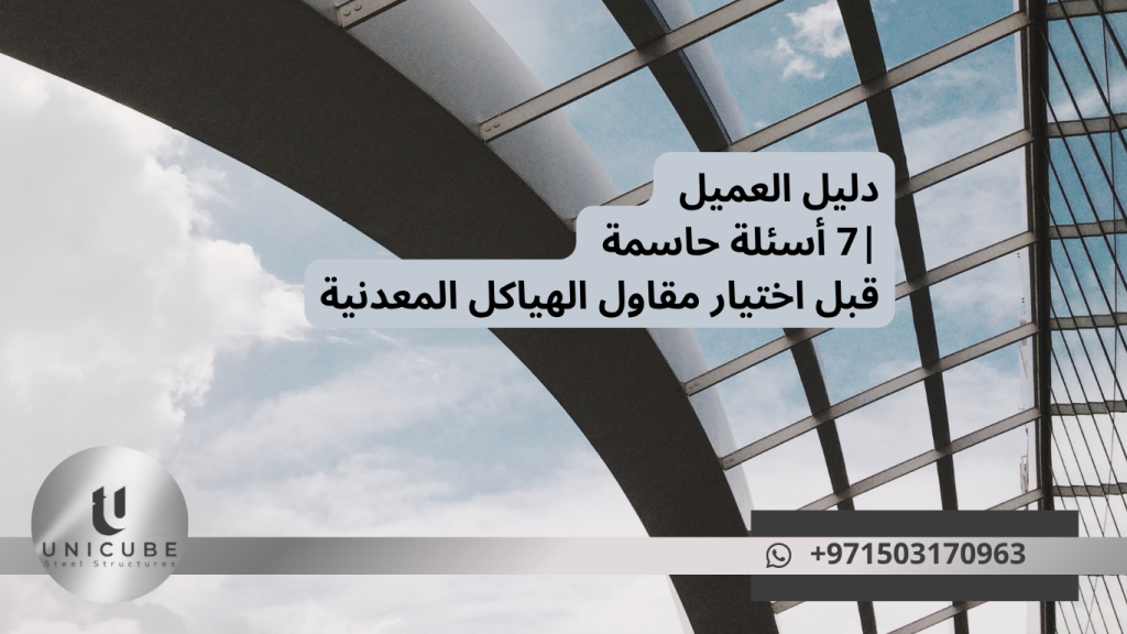دليل شامل لاختيار أفضل مقاول للهياكل المعدنية. 7 أسئلة حاسمة ومعايير الجودة مع نصائح خبراء Unicube Steel لضمان نجاح مشروعك.