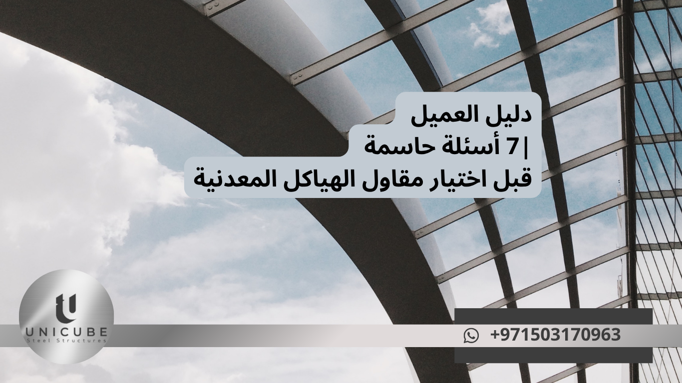 دليل العميل: 7 أسئلة حاسمة قبل اختيار مقاول الهياكل المعدنية
